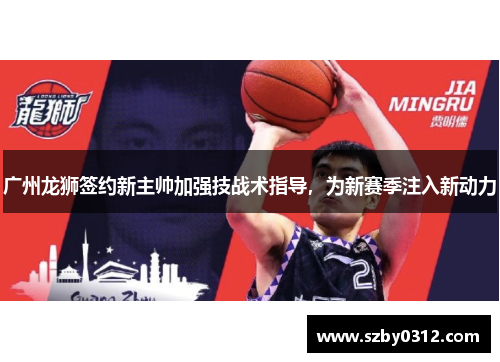 广州龙狮签约新主帅加强技战术指导，为新赛季注入新动力