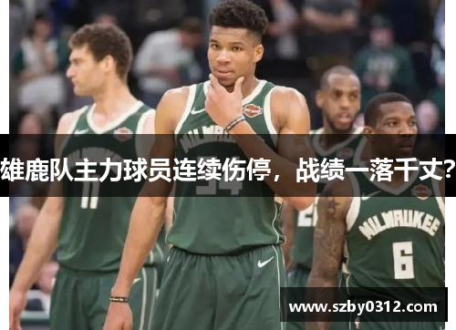 雄鹿队主力球员连续伤停，战绩一落千丈？