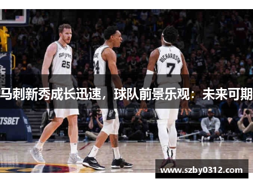 马刺新秀成长迅速，球队前景乐观：未来可期
