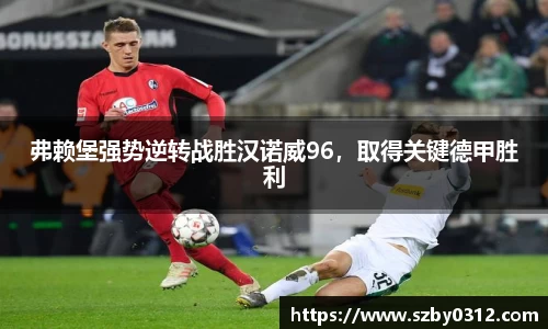 弗赖堡强势逆转战胜汉诺威96，取得关键德甲胜利