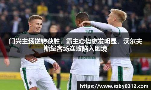 门兴主场逆转获胜，霸主态势愈发明显，沃尔夫斯堡客场连败陷入困境