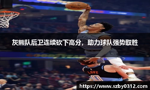 灰熊队后卫连续砍下高分，助力球队强势取胜
