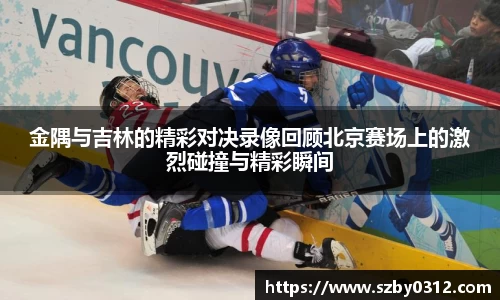 金隅与吉林的精彩对决录像回顾北京赛场上的激烈碰撞与精彩瞬间