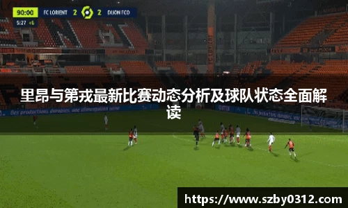 里昂与第戎最新比赛动态分析及球队状态全面解读