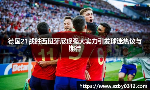 德国21战胜西班牙展现强大实力引发球迷热议与期待