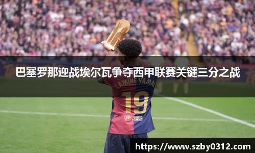 巴塞罗那迎战埃尔瓦争夺西甲联赛关键三分之战