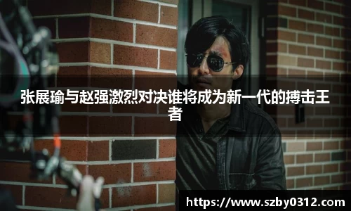 张展瑜与赵强激烈对决谁将成为新一代的搏击王者