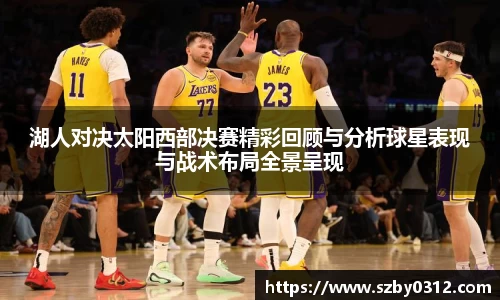 湖人对决太阳西部决赛精彩回顾与分析球星表现与战术布局全景呈现