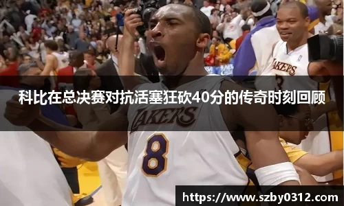 科比在总决赛对抗活塞狂砍40分的传奇时刻回顾