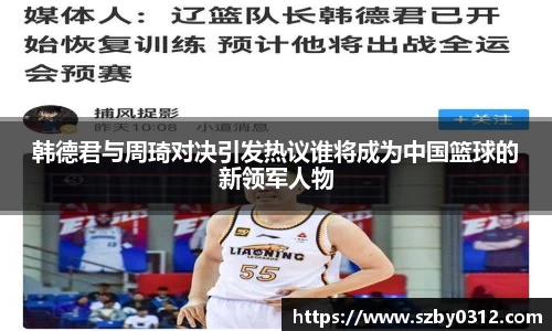 韩德君与周琦对决引发热议谁将成为中国篮球的新领军人物