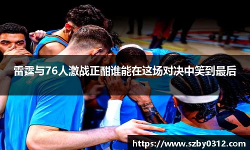 雷霆与76人激战正酣谁能在这场对决中笑到最后