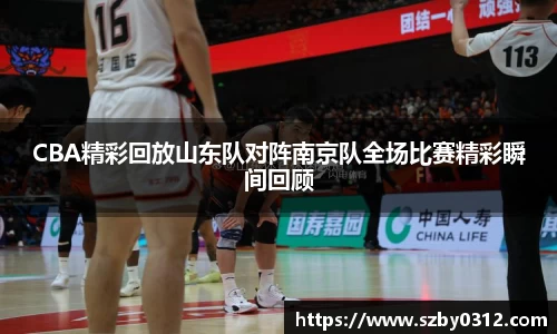 CBA精彩回放山东队对阵南京队全场比赛精彩瞬间回顾