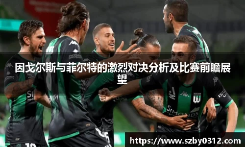 因戈尔斯与菲尔特的激烈对决分析及比赛前瞻展望
