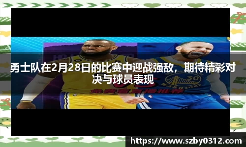 勇士队在2月28日的比赛中迎战强敌，期待精彩对决与球员表现