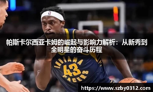 帕斯卡尔西亚卡姆的崛起与影响力解析：从新秀到全明星的奋斗历程