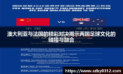 澳大利亚与法国的精彩对决揭示两国足球文化的碰撞与融合