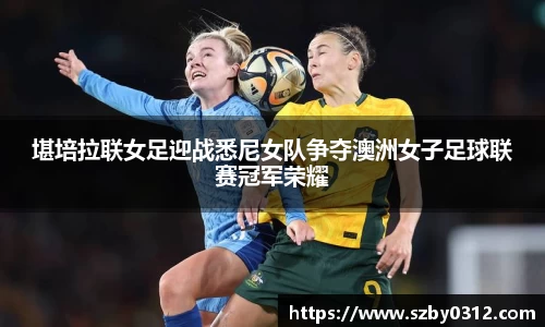 堪培拉联女足迎战悉尼女队争夺澳洲女子足球联赛冠军荣耀