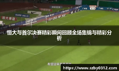 恒大与首尔决赛精彩瞬间回顾全场集锦与精彩分析