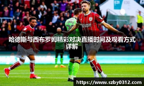 哈德斯与西布罗姆精彩对决直播时间及观看方式详解