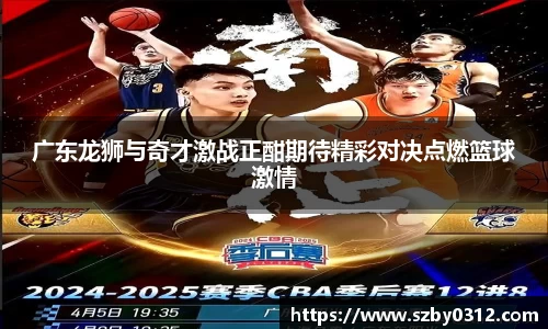 广东龙狮与奇才激战正酣期待精彩对决点燃篮球激情