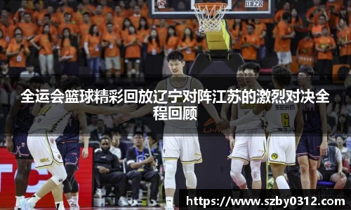 全运会篮球精彩回放辽宁对阵江苏的激烈对决全程回顾