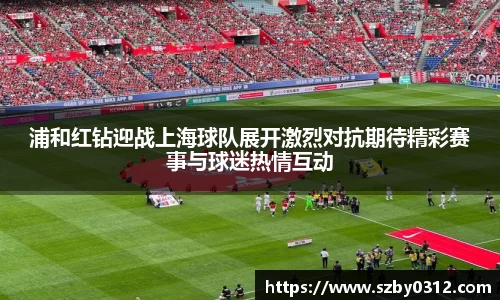 浦和红钻迎战上海球队展开激烈对抗期待精彩赛事与球迷热情互动