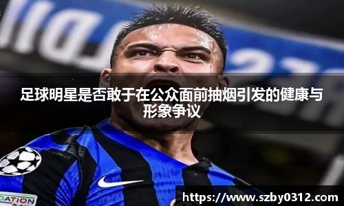 足球明星是否敢于在公众面前抽烟引发的健康与形象争议