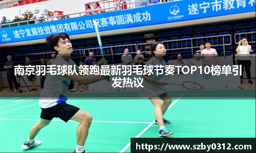 南京羽毛球队领跑最新羽毛球节奏TOP10榜单引发热议