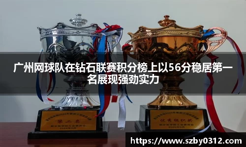 广州网球队在钻石联赛积分榜上以56分稳居第一名展现强劲实力