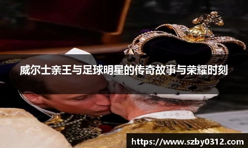 威尔士亲王与足球明星的传奇故事与荣耀时刻