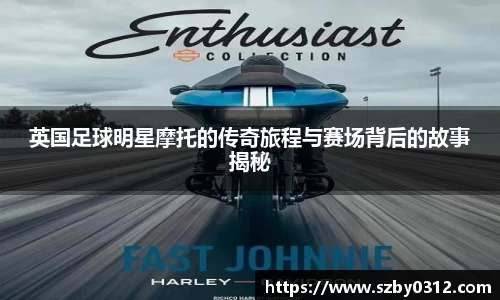 英国足球明星摩托的传奇旅程与赛场背后的故事揭秘