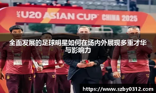全面发展的足球明星如何在场内外展现多重才华与影响力