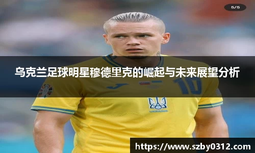 乌克兰足球明星穆德里克的崛起与未来展望分析