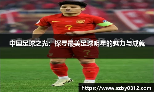 中国足球之光：探寻最美足球明星的魅力与成就