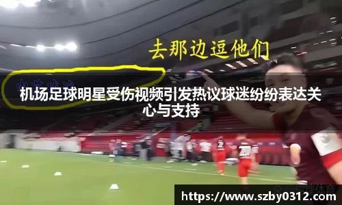 机场足球明星受伤视频引发热议球迷纷纷表达关心与支持