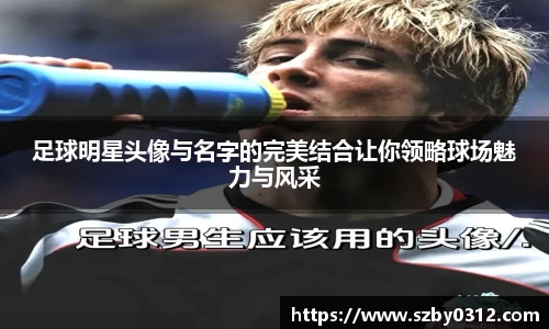 足球明星头像与名字的完美结合让你领略球场魅力与风采